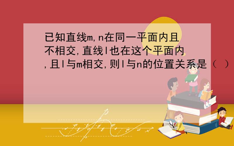 已知直线m,n在同一平面内且不相交,直线l也在这个平面内,且l与m相交,则l与n的位置关系是（ ）