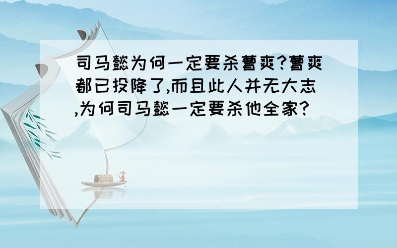 司马懿为何一定要杀曹爽?曹爽都已投降了,而且此人并无大志,为何司马懿一定要杀他全家?