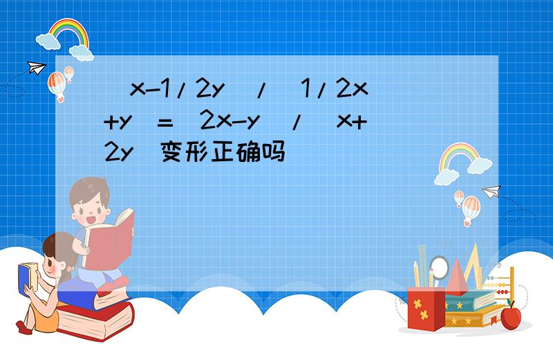 (x-1/2y)/(1/2x+y)=(2x-y)/(x+2y)变形正确吗