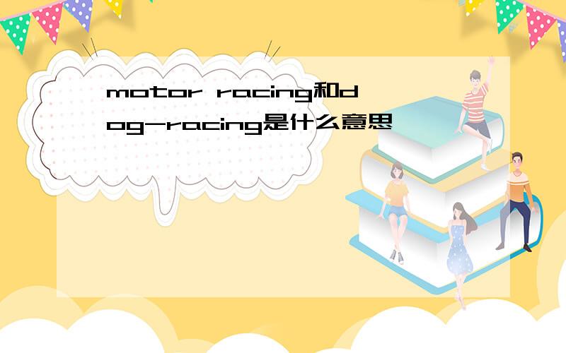 motor racing和dog-racing是什么意思