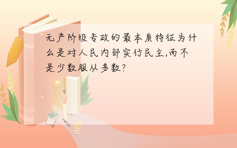 无产阶级专政的最本质特征为什么是对人民内部实行民主,而不是少数服从多数?