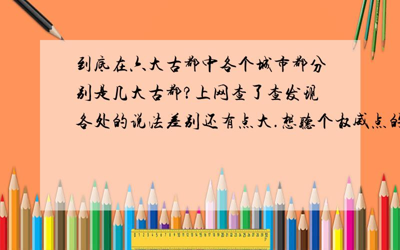 到底在六大古都中各个城市都分别是几大古都?上网查了查发现各处的说法差别还有点大.想听个权威点的答案.