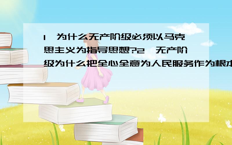 1、为什么无产阶级必须以马克思主义为指导思想?2、无产阶级为什么把全心全意为人民服务作为根本宗旨?31、为什么无产阶级必须以马克思主义为指导思想?2、无产阶级为什么把全心全意为