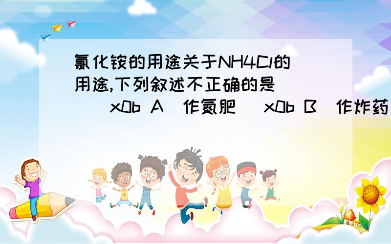 氯化铵的用途关于NH4Cl的用途,下列叙述不正确的是( )\x0b A．作氮肥 \x0b B．作炸药\x0b C．实验室制NH3 \x0b D．焊接金属时除锈