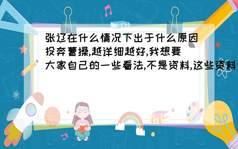 张辽在什么情况下出于什么原因投奔曹操,越详细越好,我想要大家自己的一些看法,不是资料,这些资料我都看了,我想要一些主观的答案,可以不用很长很长,除了他想择明君之外还有没有别的原