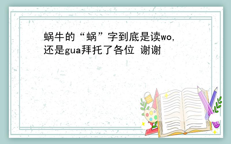 蜗牛的“蜗”字到底是读wo,还是gua拜托了各位 谢谢