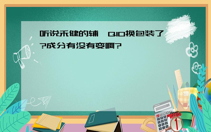 听说禾健的辅酶Q10换包装了?成分有没有变啊?