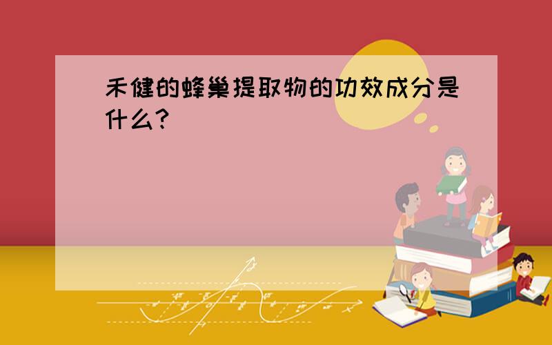 禾健的蜂巢提取物的功效成分是什么?