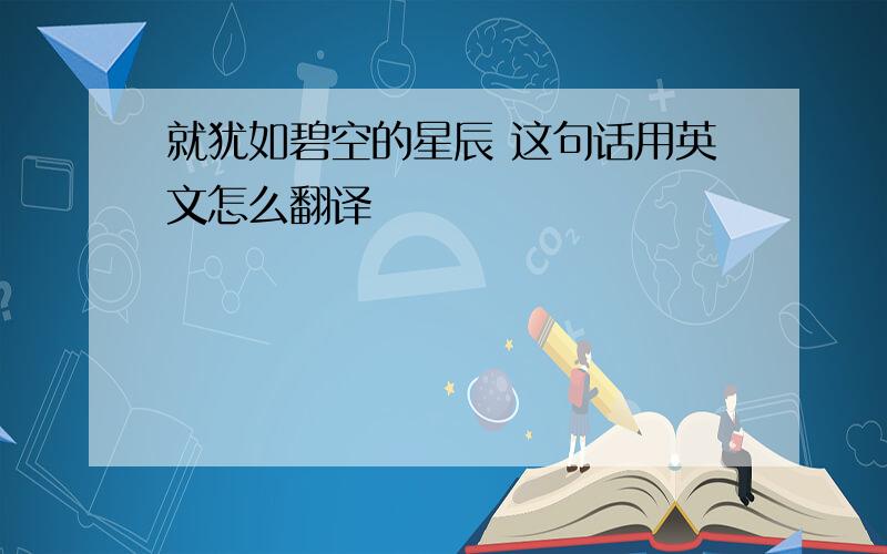 就犹如碧空的星辰 这句话用英文怎么翻译