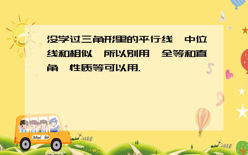 没学过三角形里的平行线,中位线和相似△所以别用,全等和直角△性质等可以用.