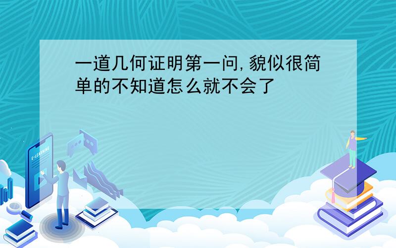 一道几何证明第一问,貌似很简单的不知道怎么就不会了