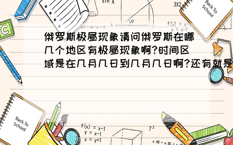 俄罗斯极昼现象请问俄罗斯在哪几个地区有极昼现象啊?时间区域是在几月几日到几月几日啊?还有就是最长的一天是哪天啊?大哥啊...你看清楚我问的是什么啊...我问的是俄罗斯的啊.