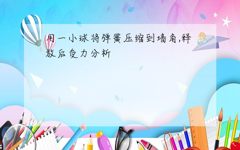 用一小球将弹簧压缩到墙角,释放后受力分析