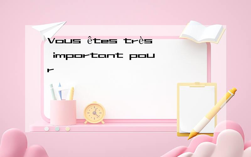 Vous êtes très important pour