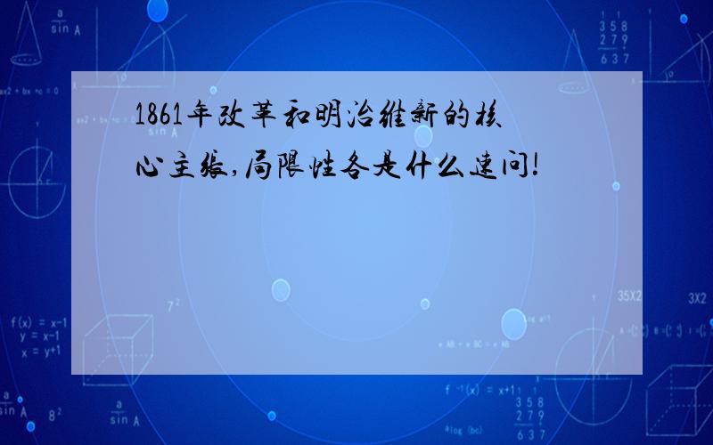 1861年改革和明治维新的核心主张,局限性各是什么速问!