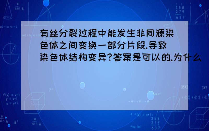 有丝分裂过程中能发生非同源染色体之间变换一部分片段.导致染色体结构变异?答案是可以的.为什么