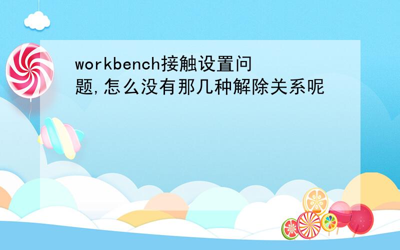 workbench接触设置问题,怎么没有那几种解除关系呢