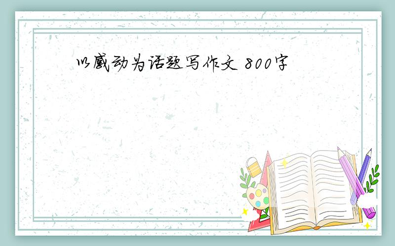 以感动为话题写作文 800字