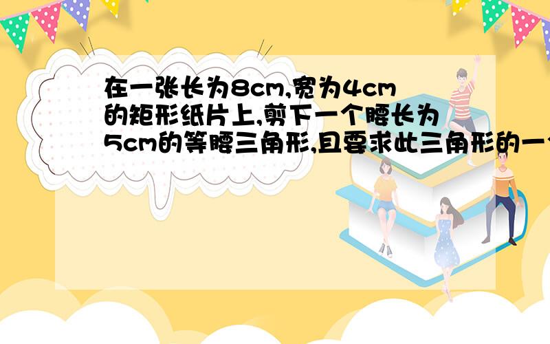 在一张长为8cm,宽为4cm的矩形纸片上,剪下一个腰长为5cm的等腰三角形,且要求此三角形的一个顶点与矩形的一个顶点重合,其余两个顶点在矩形的边上,则剪下的等腰三角形周长为多少