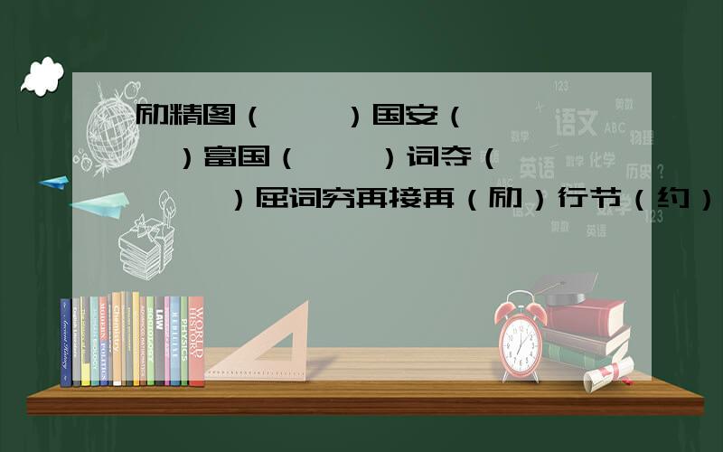 励精图（    ）国安（    ）富国（    ）词夺（     ）屈词穷再接再（励）行节（约）定俗（成）人之（美）        【例】