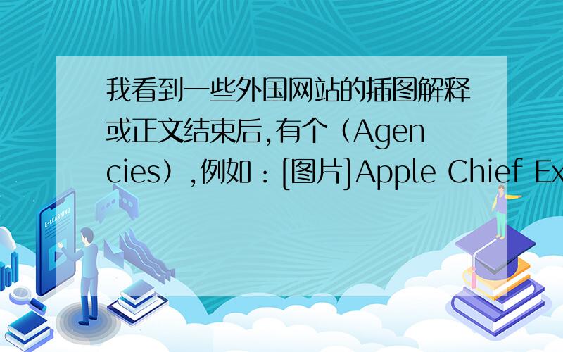 我看到一些外国网站的插图解释或正文结束后,有个（Agencies）,例如：[图片]Apple Chief Executive Officer Steve Jobs holds the new 