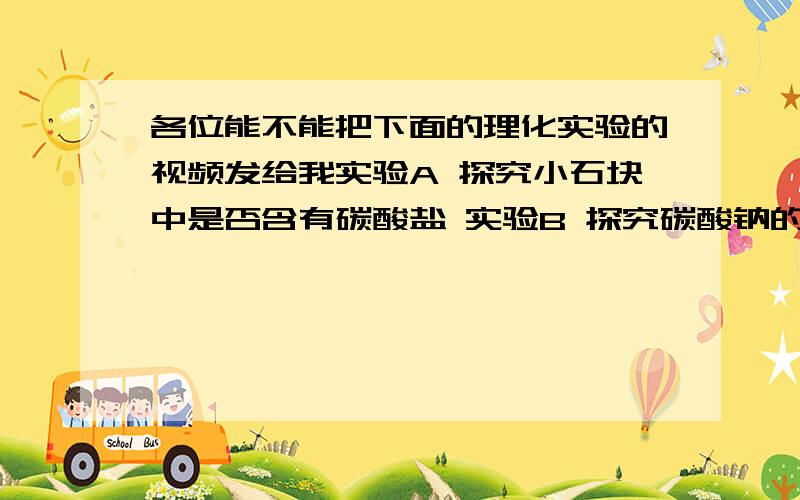 各位能不能把下面的理化实验的视频发给我实验A 探究小石块中是否含有碳酸盐 实验B 探究碳酸钠的部分性质