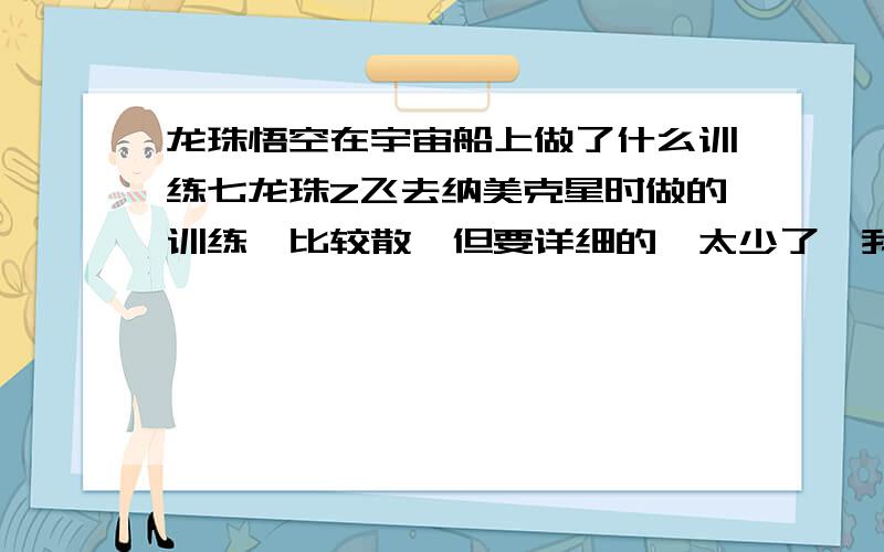 龙珠悟空在宇宙船上做了什么训练七龙珠Z飞去纳美克星时做的训练,比较散,但要详细的,太少了,我记得有俯卧撑什么的,要全部