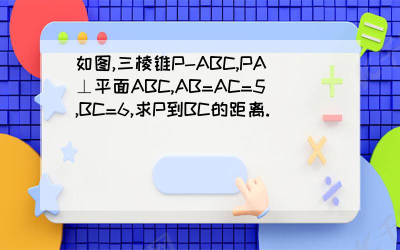 如图,三棱锥P-ABC,PA⊥平面ABC,AB=AC=5,BC=6,求P到BC的距离.