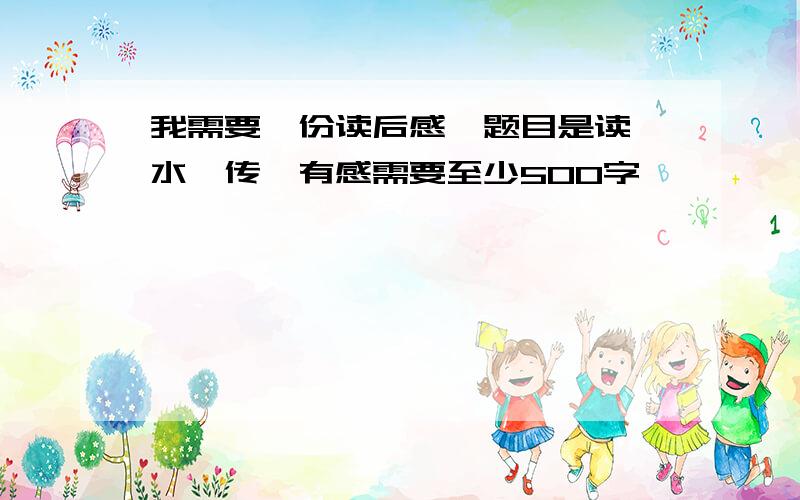 我需要一份读后感,题目是读《水浒传》有感需要至少500字