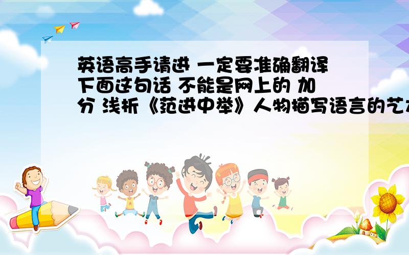 英语高手请进 一定要准确翻译下面这句话 不能是网上的 加分 浅析《范进中举》人物描写语言的艺术特点