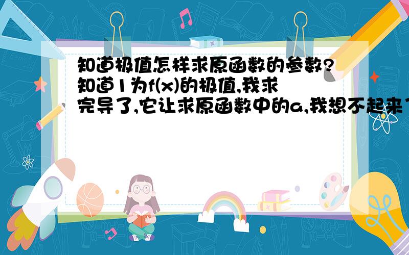 知道极值怎样求原函数的参数?知道1为f(x)的极值,我求完导了,它让求原函数中的a,我想不起来了.