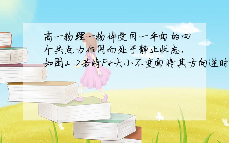 高一物理一物体受同一平面的四个共点力作用而处于静止状态,如图2-7若将F4大小不变面将其方向逆时针转过π/2,而其余三个力不变,则此时物体所受合力的大小为A （π/2）F4 B 2F4 C √2F4 D F4