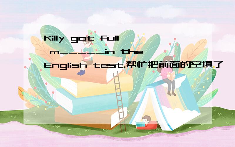 Killy got full m_____in the English test.帮忙把前面的空填了,