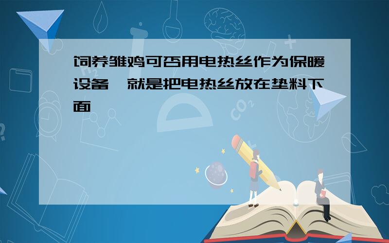 饲养雏鸡可否用电热丝作为保暖设备,就是把电热丝放在垫料下面