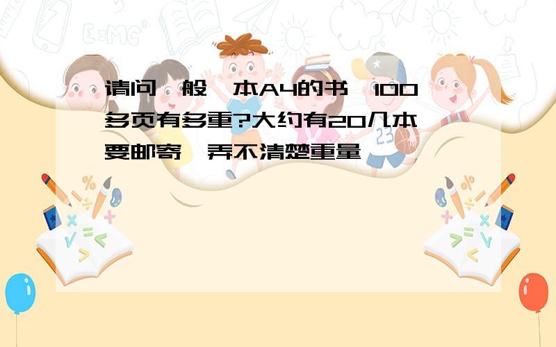 请问一般一本A4的书,100多页有多重?大约有20几本,要邮寄,弄不清楚重量