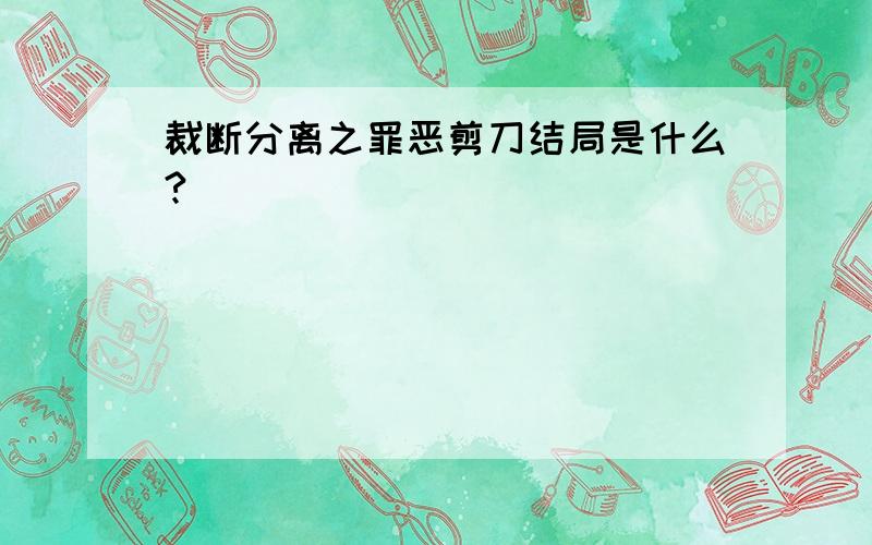 裁断分离之罪恶剪刀结局是什么?