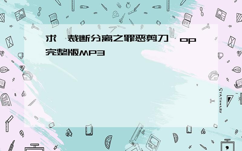 求《裁断分离之罪恶剪刀》op完整版MP3,