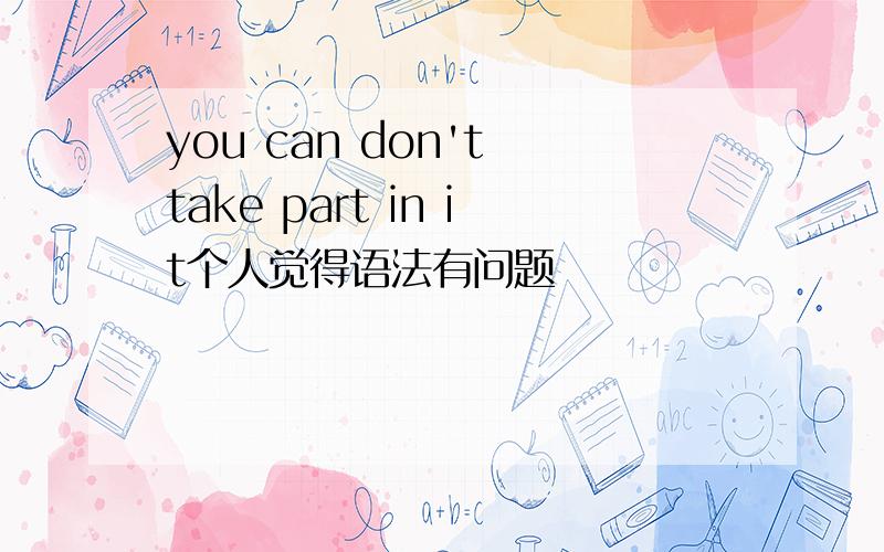 you can don't take part in it个人觉得语法有问题