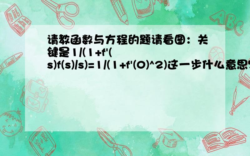 请教函数与方程的题请看图：关键是1/(1+f'(s)f(s)/s)=1/(1+f'(0)^2)这一步什么意思？