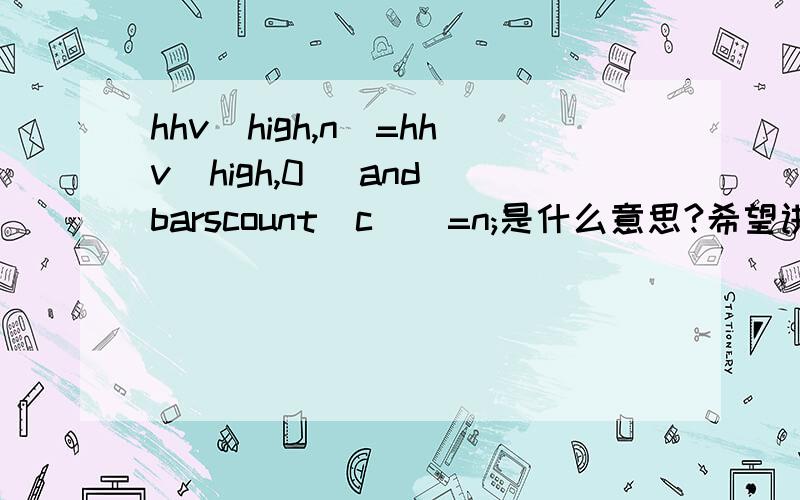 hhv(high,n)=hhv(high,0) and barscount(c)〉=n;是什么意思?希望讲简单通俗点!N日内最高价的最高值=0日内最高价的最高值 AND 收盘价的有效数据周期数〉=NN日 和=N 这两个N 都是一样的吗?0日内最高价的最