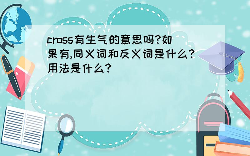 cross有生气的意思吗?如果有,同义词和反义词是什么?用法是什么?