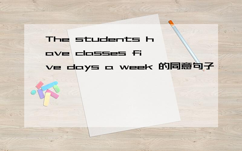 The students have classes five days a week 的同意句子