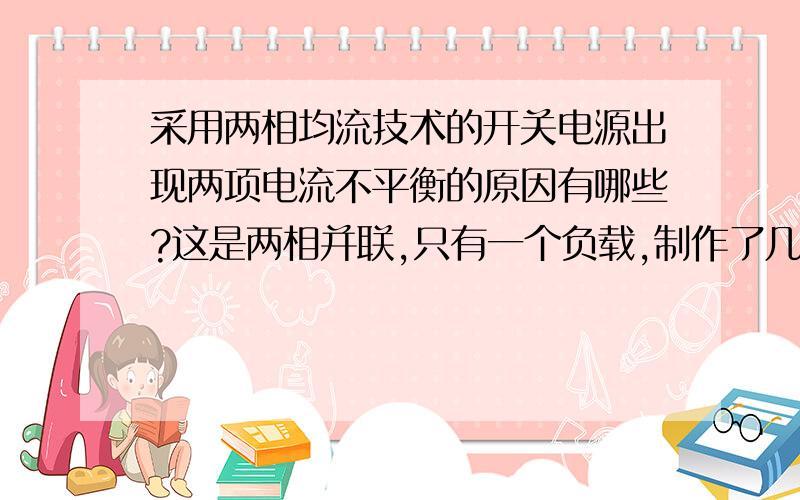 采用两相均流技术的开关电源出现两项电流不平衡的原因有哪些?这是两相并联,只有一个负载,制作了几台模块,其中只有一台有问题,现在想找出问题的原因.buck电路常用的,采集两路电流总和