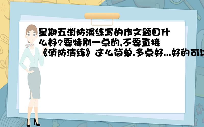 星期五消防演练写的作文题目什么好?要特别一点的,不要直接《消防演练》这么简单.多点好...好的可以加悬赏