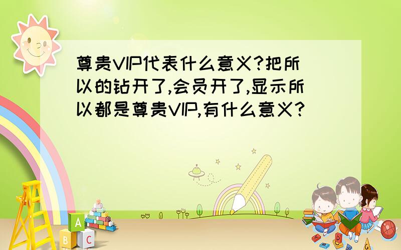 尊贵VIP代表什么意义?把所以的钻开了,会员开了,显示所以都是尊贵VIP,有什么意义?