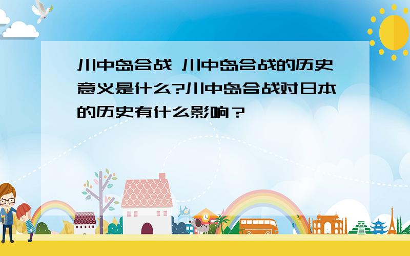 川中岛合战 川中岛合战的历史意义是什么?川中岛合战对日本的历史有什么影响？