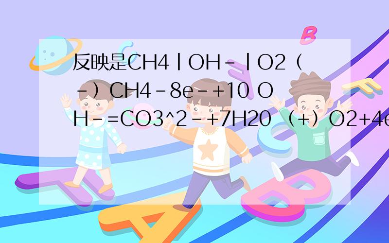 反映是CH4丨OH-丨O2（-）CH4-8e-+10 OH-=CO3^2-+7H20 （+）O2+4e-+2H20=4OH-请详细讲明电子的转移过程《我知道失电子是负极,得电子是正极》和怎么配平还有为什么氧气和水反映而不是OH-