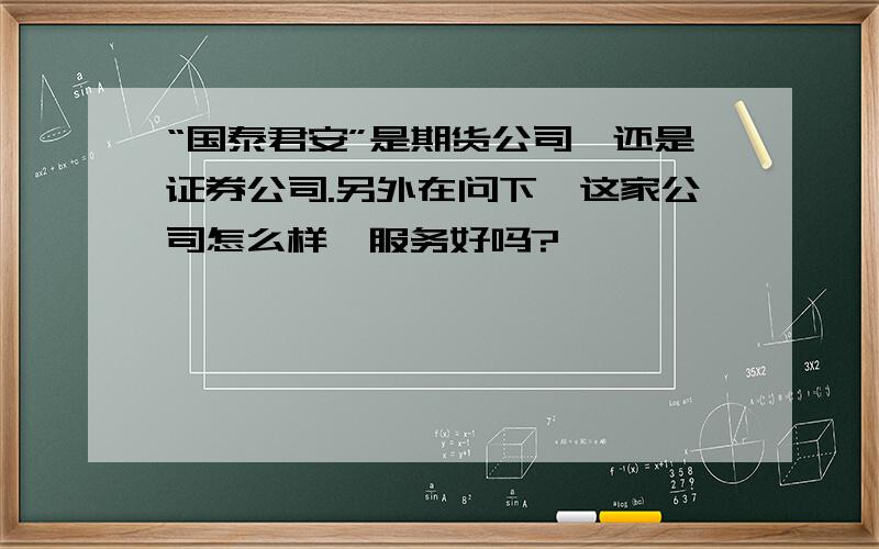 “国泰君安”是期货公司,还是证券公司.另外在问下,这家公司怎么样,服务好吗?