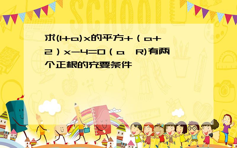 求(1+a)x的平方+（a+2）x-4=0（a∈R)有两个正根的充要条件