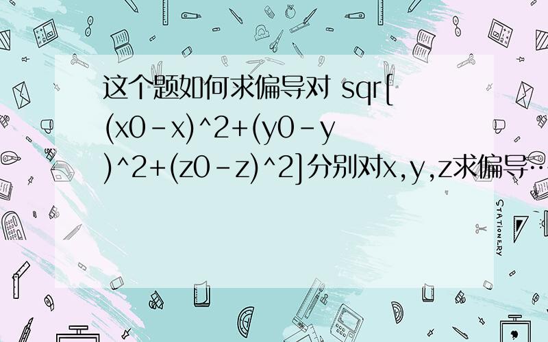 这个题如何求偏导对 sqr[(x0-x)^2+(y0-y)^2+(z0-z)^2]分别对x,y,z求偏导……我不知道有根号的怎么求……麻烦写上步骤